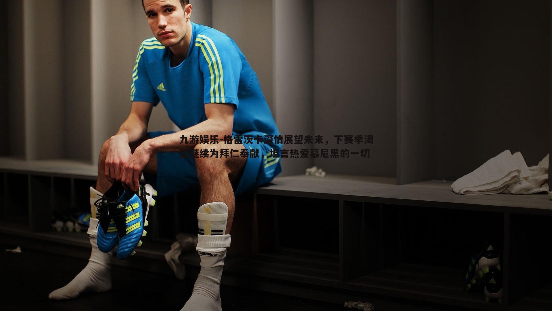 格雷茨卡深情展望未来,下赛季渴望继续为拜仁奉献,坦言热爱慕尼黑的一切